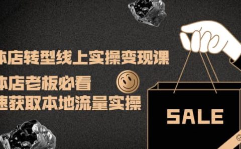 实体店转型线上实操变现课:实体店老板必看,快速获取本地流量实操