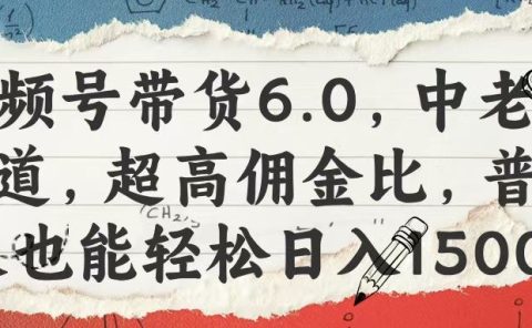 视频号带货6.0，中老年赛道，超高佣金比，普通人也能轻松日入1500+