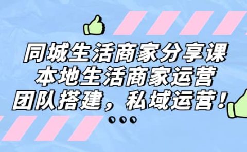 同城生活商家分享课：本地生活商家运营，团队搭建，私域运营