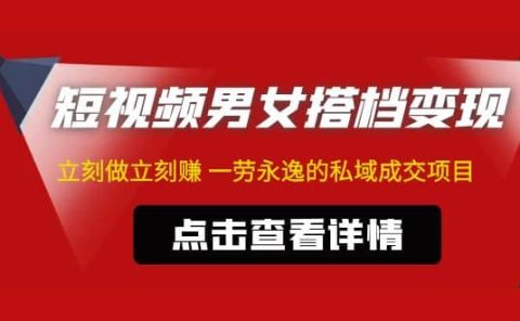东哲·短视频男女搭档变现 立刻做立刻赚 一劳永逸的私域成交项目（不露脸）
