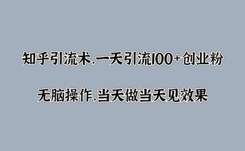 知乎引流术，一天引流100+创业粉，无脑操作，当天做当天见效果