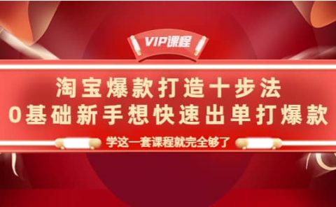淘宝爆款打造十步法，0基础新手想快速出单打爆款，学这一套课程就完全够了