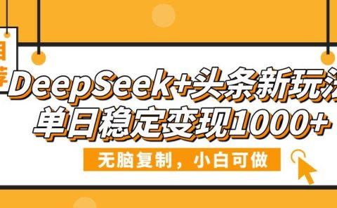 DeepSeek+头条新玩法,无脑复制,小白可做,单日稳定变现1000+