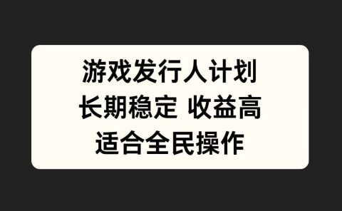 游戏发行人计划，长期稳定，适合全民操作。