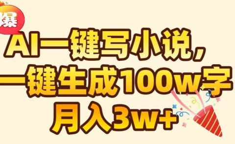 AI一键生成原创小说，可一键生成100W字，月入3W+