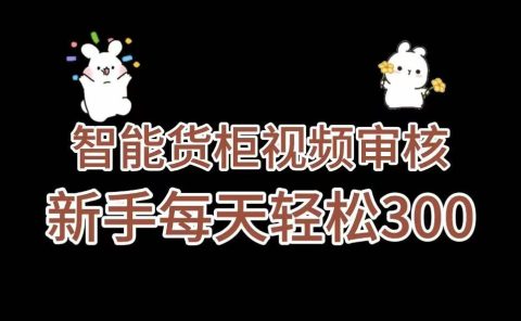 《智能货柜视频审核，几秒一单，多劳多得，新人小白一天轻松 300+，零门槛》