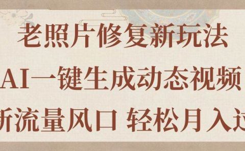 老照片修复新玩法，老照片AI一键生成动态视频 全新流量风口 轻松月入过万