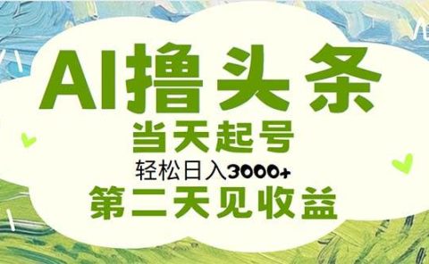 AI撸头条，轻松日入3000+无脑操作，当天起号，第二天见收益