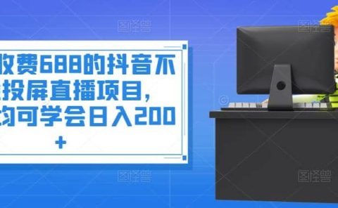 外面收费688的抖音不露脸投屏直播项目，小白均可学会日入200+