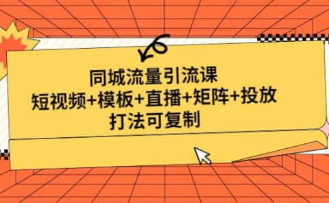 同城流量引流课：短视频+模板+直播+矩阵+投放，打法可复制(无水印)