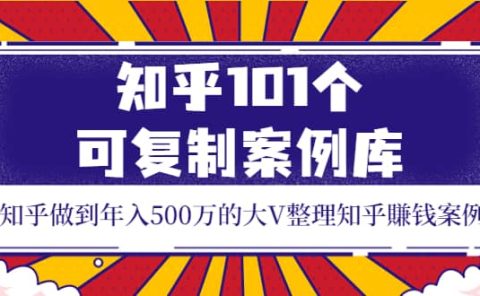 知乎101个可复制案例库，知乎做到年入500万的大V整理知乎賺钱案例