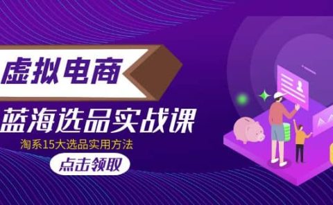 虚拟电商 · 蓝海选品实战课,淘系15大选品实用方法