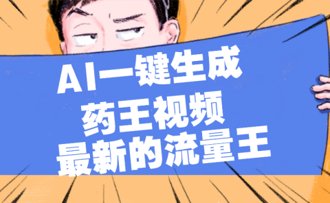 最新流量王,【药王视频】AI一键生成,小白轻松上手,日入1000+