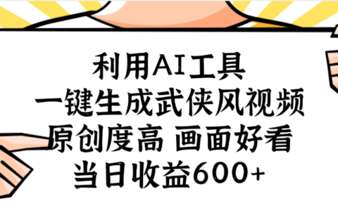 利用AI工具，一键生成武侠风视频，原创度高画面好看，当日收益600+