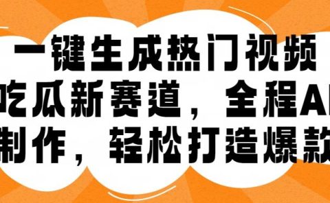 一键生成热门视频，新出的吃瓜赛道，小白上手无压力，AI制作很省心，轻轻松松打造爆款