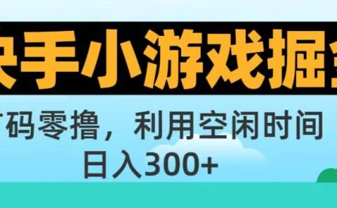 快手小游戏掘金首码!零撸模式，碎片时间轻松玩，日入500+不是梦