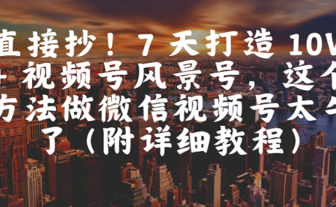 直接抄!7 天打造 10W + 视频号风景号,这个方法做微信视频号太牛了(附详细教程)