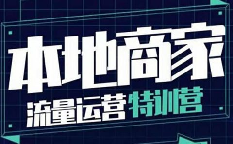 本地商家流量运营特训营，四大板块30节，本地实体商家必看课程