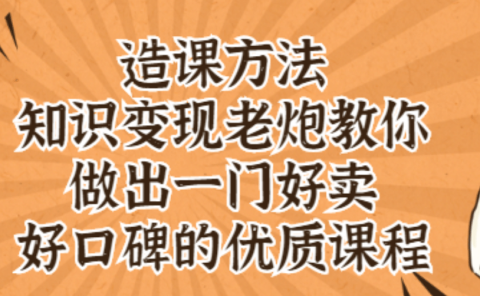 知识变现老炮教你做出一门好卖、好口碑的优质课程