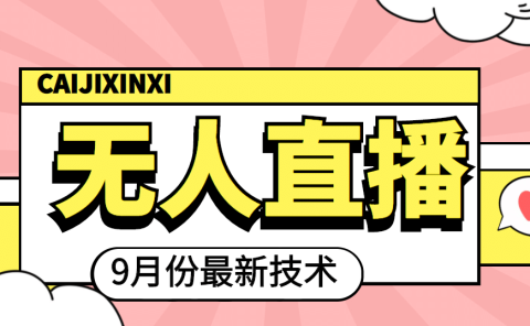 九月最新无人直播技术，轻松玩转无人直播（详细教程+全套软件）