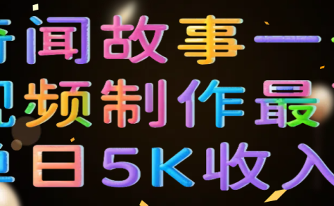 奇闻故事一条视频制作最高单日5K收入