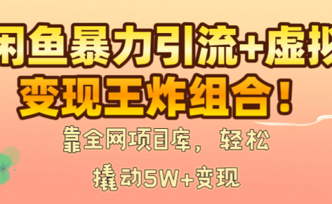 闲鱼暴力引流+虚拟变现王炸组合！靠全网项目库，轻松撬动5W+变现