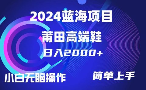 每天两小时日入2000+,卖莆田高端鞋,小白也能轻松掌握,简单无脑操作...
