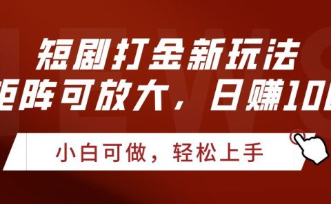 短剧打金新玩法，可矩阵可放大，日赚1000+