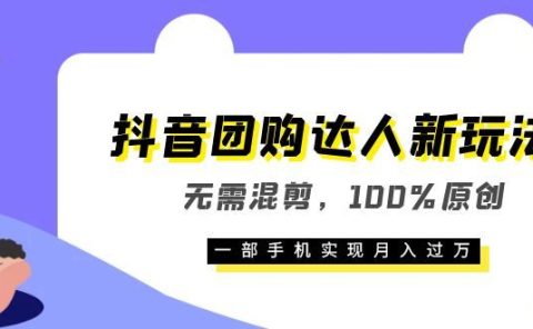抖音团购达人新玩法,无需混剪,100%原创,一部手机实现月入过万