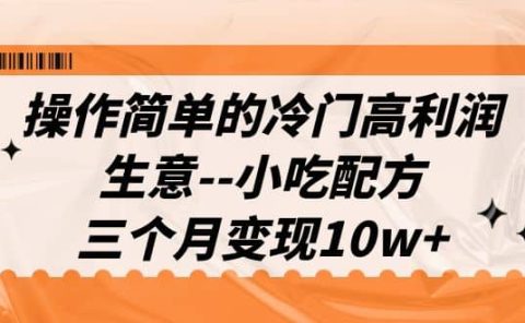 操作简单的冷门高利润生意--小吃配方，三个月变现10w+（教程+配方资料）