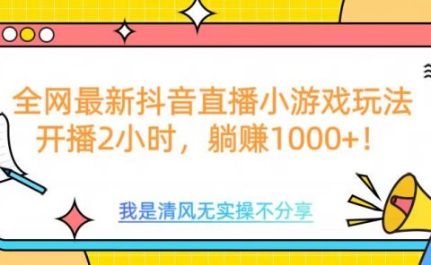 全网最新抖音直播小游戏玩法，开播2小时，躺赚1000+