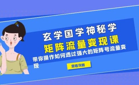 玄学国学神秘学矩阵·流量变现课,带你操作如何透过强大的矩阵号流量变现