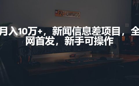 月入10万+,新闻信息差项目,新手可操作