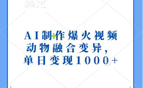 AI制作爆火视频，动物融合变异，单日变现1000+