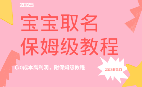 2025新风口项目宝宝取名，0成本高利润，附保姆级教程，月入过万不是梦