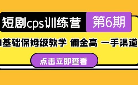 盗坤·短剧cps训练营第6期，0基础保姆级教学，佣金高，一手渠道