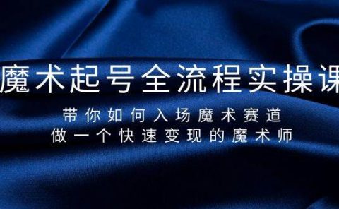 魔术起号全流程实操课，带你如何入场魔术赛道，做一个快速变现的魔术师