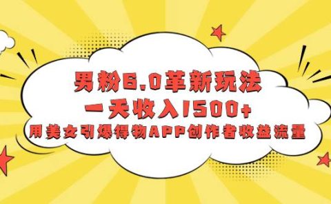 男粉6.0革新玩法,一天收入1500+,用美女引爆得物APP创作者收益流量
