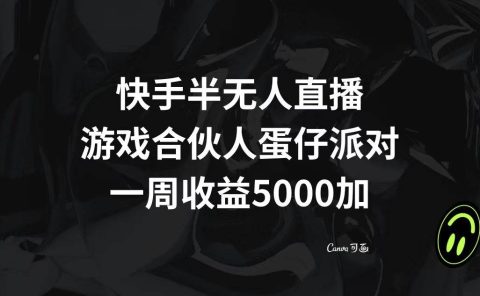 快手半无人直播,游戏合伙人蛋仔派对,一周收益5000+
