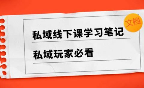 私域线下课学习笔记,私域玩家必看【文档】