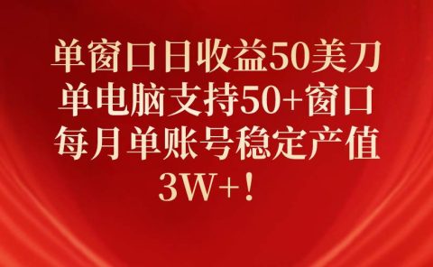 单窗口日收益50美刀，单电脑支持50+窗口，每月单账号稳定产值3W+！