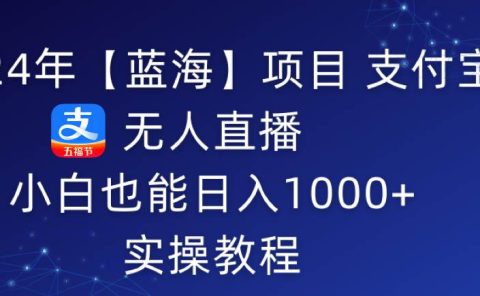 2024年【蓝海】项目 支付宝无人直播 小白也能日入1000+  实操教程