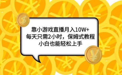 靠小游戏直播月入10W+，每天只需2小时，保姆式教程，小白也能轻松上手