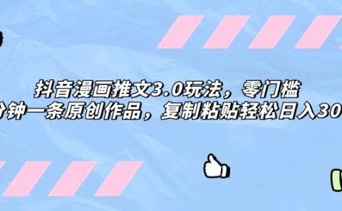 抖音漫画推文3.0玩法,零门槛,三分钟一条原创作品,复制粘贴轻松日入300+