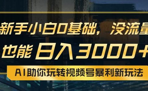 小白0基础，没流量也能日入3000+：AI助你玩转视频号暴利新玩法