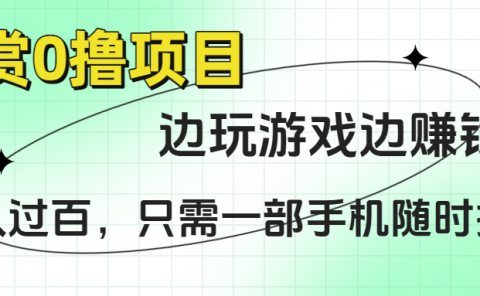 悬赏0撸项目，边玩游戏边赚钱，日入过百，只需一部手机随时操作