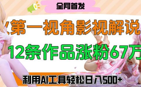爆火第一人称视角影视解说,12条作品涨粉67万,巧用AI工具,轻松日入500+