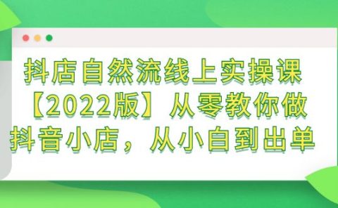 抖店自然流线上实操课【2022版】从零教你做抖音小店，从小白到出单