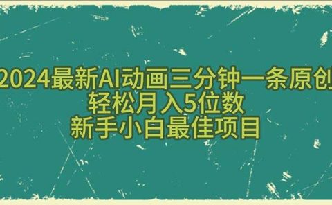 2024最新AI动画三分钟一条原创，轻松月入5位数，新手小白最佳项目