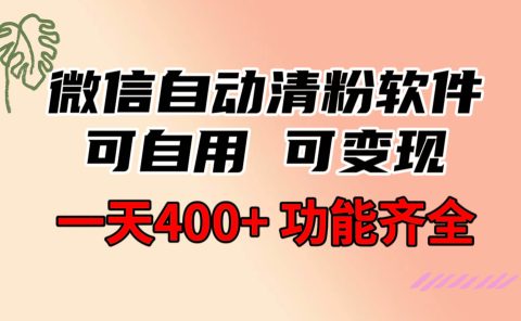 功能齐全的微信自动清粉软件，可自用可变现，一天400+，0成本免费分享